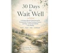 30 Days to Wait Well: A Scripture-Based Guided Journal for Trusting God’s Timing, Growing in Patience and Hope, and Living Faithfully in the Waiting