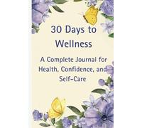 30 Days to Wellness: A Complete Journal for Health, Confidence, and Self-Care: Designed to help you cultivate healthy habits, practice mindfulness, and achieve your personal wellness goals