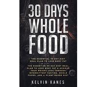 30 Days Whole Food: The Essential 30 Day Diet Meal Plan to Lose Body Fat & Achieve your Weight Loss Through Intermittent Fasting, Whole Foods, and a Plant Based Diet