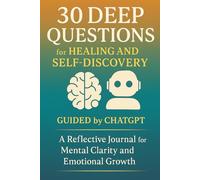 30 Deep Questions for Healing and Self-Discovery Guided by ChatGPT: A Reflective Journal for Mental Clarity and Emotional Growth