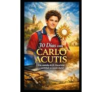 30 DIAS COM CARLO ACUTIS: UM CAMINHO DE FÉ, EUCARISTIA E SANTIDADE NO MUNDO DIGITAL (Coleção 30 Dias com os Santos)