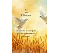 30 DIAS DE CALMA: Devocional Bíblico para Mulheres Vencerem a Ansiedade e Encontrarem Descanso em Deus