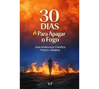 30 Dias para Apagar o Fogo: Guia Anti-Burnout Científico, Prático e Realista para Sair do Esgotamento Profissional