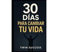 30 DÍAS PARA CAMBIAR TU VIDA: El Método que Usan los que lo Logran Todo