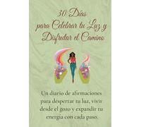 30 Días para Celebrar tu Luz y Disfrutar el Camino: Un diario de afirmaciones diarias para mujeres, diseñado para elevar tu energía, conectar con tu ... y vivir con gozo, autoestima y ligereza.