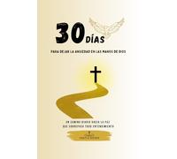 30 Días para Dejar la Ansiedad en las Manos de Dios: Un camino diario hacia la paz que sobrepasa todo entendimiento
