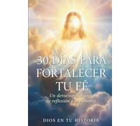 30 DÍAS PARA FORTALECER TU FE: Un devocional cristiano de reflexión y esperanza