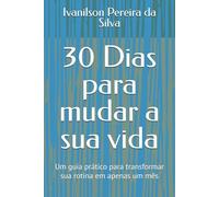 30 Dias para mudar a sua vida: Um guia prático para transformar sua rotina em apenas um mês