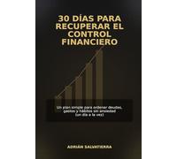 30 DÍAS PARA RECUPERAR EL CONTROL FINANCIERO: Un plan simple para ordenar deudas, gastos y hábitos sin ansiedad (un día a la vez)