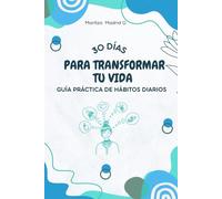30 DÍAS PARA TRANSFORMAR TU VIDA: Guía práctica de hábitos diarios