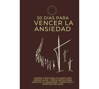 30 Días para vencer la ansiedad: Un diario guiado cristiano basado en la Biblia con reflexiones bíblicas para superar la ansiedad, encontrar la paz y confiar en Dios