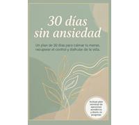 30 días sin ansiedad: Un plan de 30 días para calmar tu mente, recuperar el control y disfrutar de la vida. (Se tu mejor versión: Guías para mejorar tu salud y tu vida)