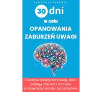 30 dni na lepsze radzenie sobie z zaburzeniami uwagi u dzieci i dorosłych: Skuteczne techniki dla nadpobudliwych dzieci i dorosłych: poprawa uwagi i ... poprawa uwagi i pokonanie ADHD bez wysilku.