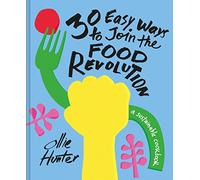30 Easy Ways to Join the Food Revolution : A Sustainable Cookbook