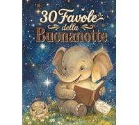 30 Favole della Buonanotte: Storie brevi per bambini dai 3 ai 7 anni perfette per la routine della sera