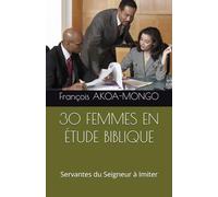 30 FEMMES EN ÉTUDE BIBLIQUE: Servantes du Seigneur à Imiter