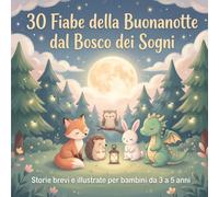 30 Fiabe della Buonanotte dal Bosco dei Sogni: Storie brevi e illustrate per bambini da 3 a 5 anni