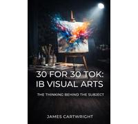 30 FOR 30 TOK: IB VISUAL ARTS: THE THINKING BEHIND THE SUBJECT: 28