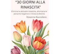 "30 Giorni alla Rinascita": Elimina le abitudini tossiche, allontana le persone negative e ritrova la tua felicità