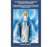 30 GIORNI CON MARIA: UN PERIODO DI GRAZIA E DEVOZIONE: UN LIBRO DI DEVOZIONE MARIANO COMPLETO CON RIFLESSIONI QUOTIDIANE, PREGHIERE MARIANE, MEDITAZIONI DEL ROSARIO E POTENTI INTERCESSIONI PER LA PACE
