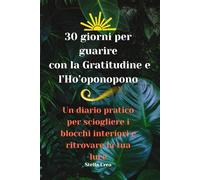 30 Giorni per Guarire con l Gratitudine e l'Ho'oponopono: Un diario pratico per sciogliere i blocchi interiori e ritrovare la tua luce