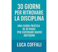 30 giorni per ritrovare la disciplina: Il percorso pratico per sviluppare costanza, autocontrollo e forza interiore