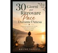 30 Giorni per Ritrovare Pace Durante l'Attesa: Un percorso quotidiano per trasformare ansia, incertezza e bisogno di controllo in presenza, fiducia e serenità (La Bussola della Fertilità Emotiva)