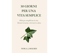 30 giorni per una vita semplice: Sfide per semplificare la vita, liberare la mente e ritrovare la calma