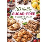 30 Healthy Sugar-Free Dessert Snack Ideas: Cookbook with Simple, Delicious, Balanced Recipes for Desserts without Added Sugar (Eat Well, Feel Better Recipes)