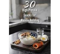30 High-Protein Snacks for Muscle Building: Elite Fuel for High Achievers: 30 Strategic, High-Protein Snacks To Power Your Body and Your Business.