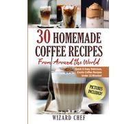 30 Homemade Coffee Recipes From Around The World: Quick & Easy Delicious, Exotic Coffee Recipes Under 15 Minutes!