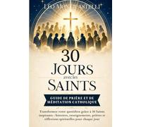 30 Jours avec les Saints - Guide de Prière et de Méditation Catholique: Transformez votre quotidien grâce à 30 Saints inspirants : histoires, ... et réflexions spirituelles pour chaque jour
