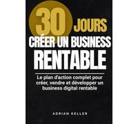 30 JOURS : CRÉER UN BUSINESS RENTABLE - Le plan d’action complet pour créer, vendre et développer un business digital rentable: Lancer ton premier ... grâce à une méthode simple et actionnable