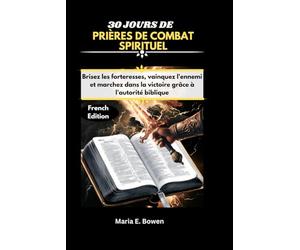 30 JOURS DE PRIÈRES DE COMBAT SPIRITUEL: Brisez les forteresses, vainquez l'ennemi et marchez dans la victoire grâce à l'autorité biblique.