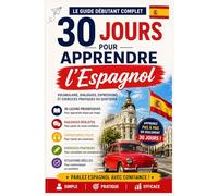 30 Jours pour Apprendre l’Espagnol: Le Guide Débutant Complet avec Vocabulaire, Dialogues, Expressions Utiles et Exercices Pratiques pour Apprendre ... (Apprendre des langues en 30 jours)