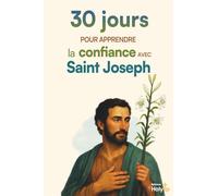 30 jours pour apprendre la confiance avec Saint Joseph: Méditations, prières et défis concrets pour lâcher prise et s'abandonner à Dieu (30 jours pour vivre la foi au quotidien)