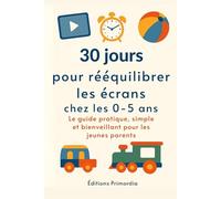 30 jours pour rééquilibrer les écrans chez les 0-5 ans: Le guide pratique, simple et bienveillant pour les jeunes parents