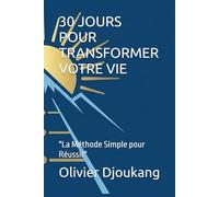 30 JOURS POUR TRANSFORMER VOTRE VIE: "La Méthode Simple pour Réussir"