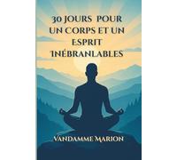 30 Jours pour un Corps et un Esprit Inébranlables: Un guide pratique pour renforcer votre mental, surmonter les obstacles et transformer vos rêves ... pour améliorer sa vie en un temps défini)
