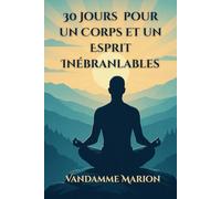 30 Jours pour un Corps et un Esprit Inébranlables: Un guide pratique pour renforcer votre mental, surmonter les obstacles et transformer vos rêves ... pour améliorer sa vie en un temps défini)