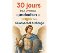 30 jours pour vivre sous la protection des anges avec Saint Michel Archange: Méditations, prières et gestes concrets (30 jours pour vivre la foi au quotidien)