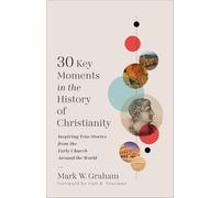 30 Key Moments in the History of Christianity: Inspiring True Stories from the Early Church Around the World