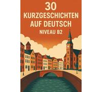 30 Kurzgeschichten auf Deutsch - Niveau B2: Lerne Deutsch