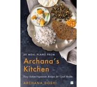 30 Meal Plans from Archana's Kitchen: Easy Vegetarian Indian Recipes for Good Health