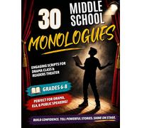 30 Middle School Monologues: Engaging, Funny & Emotional Scripts for Drama Class, Public Speaking, and Classroom Performance (Grades 6-8)