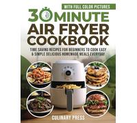 30 Minute Air Fryer Cookbook With Full Color Pictures: Time Saving Recipes for Beginners to Cook Easy & Simple Delicious Homemade Meals Everyday