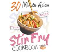 30 Minute Asian Stir Fry Cookbook: Popular Stir Fry Recipes That Taste Like Asian Restaurants