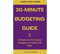 30-Minute Budgeting Guide: A Simple, No-Fluff Guide to Managing Your Money with Ease (money short series)