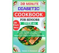 30-Minute Diabetic Cookbook for Seniors Over 60: Low-Carb, Low-Sugar, and Heart-Friendly Recipes with a 30-Day Meal Plan to Manage Type 2 Diabetes and Support a Healthier Life
