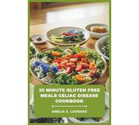 30 Minute Gluten Free Meals Celiac Disease Cookbook: A Comprehensive Nutritional Guide to Healing Your Digestive System with Fast, Safe, and Delicious Ingredients